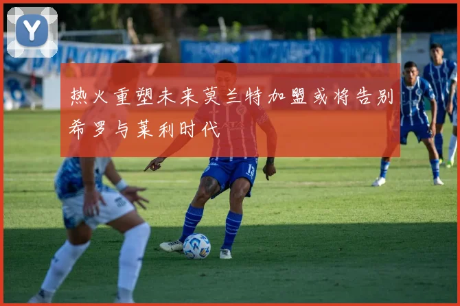 热火重塑未来莫兰特加盟或将告别希罗与莱利时代