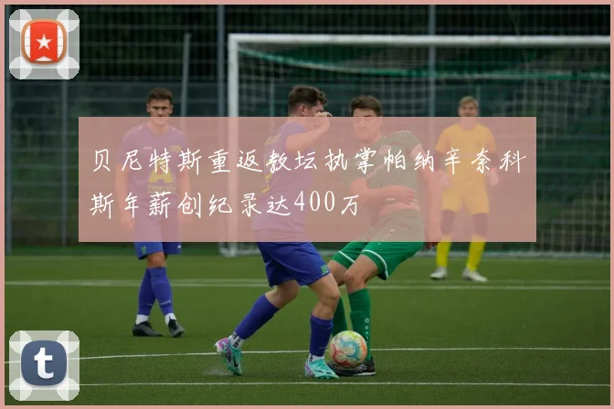 贝尼特斯重返教坛执掌帕纳辛奈科斯年薪创纪录达400万