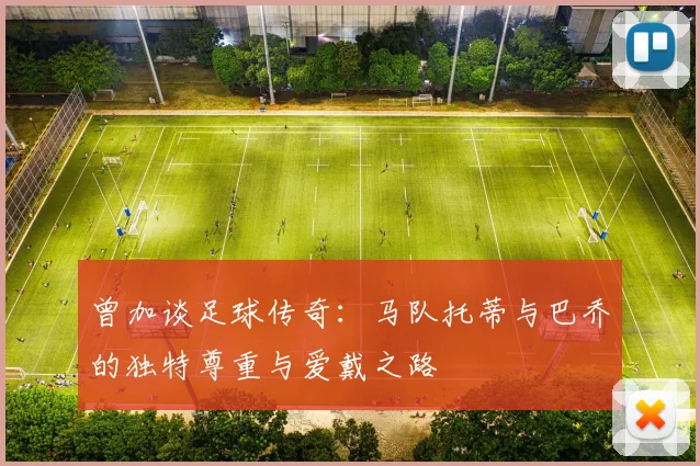 曾加谈足球传奇：马队托蒂与巴乔的独特尊重与爱戴之路