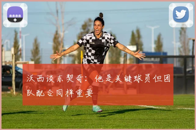 沃西谈东契奇：他是关键球员但团队配合同样重要