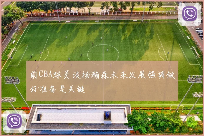 前CBA球员谈杨瀚森未来发展强调做好准备是关键