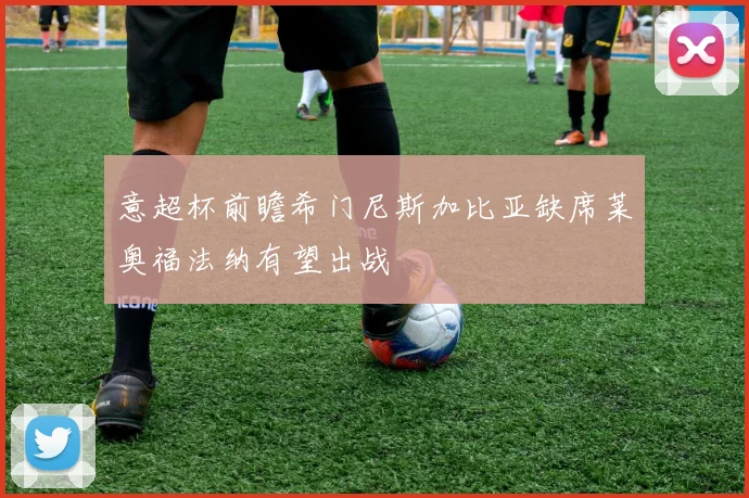 意超杯前瞻希门尼斯加比亚缺席莱奥福法纳有望出战