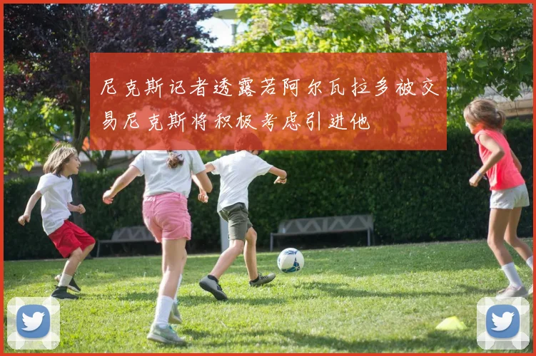 尼克斯记者透露若阿尔瓦拉多被交易尼克斯将积极考虑引进他