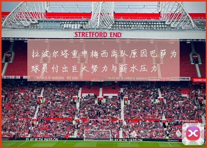 拉波尔塔重申梅西离队原因巴萨为球员付出巨大努力与薪水压力