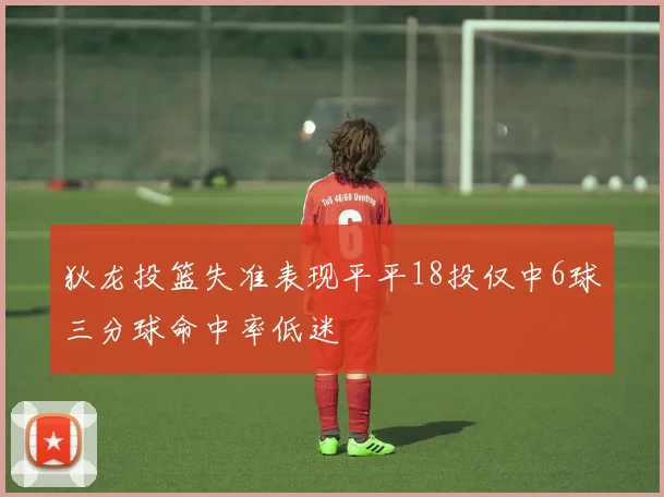 狄龙投篮失准表现平平18投仅中6球三分球命中率低迷