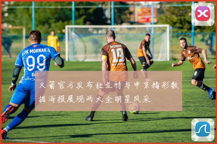 火箭官方发布杜兰特与申京精彩数据海报展现两大全明星风采