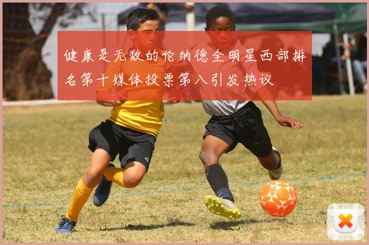 健康是无敌的伦纳德全明星西部排名第十媒体投票第八引发热议