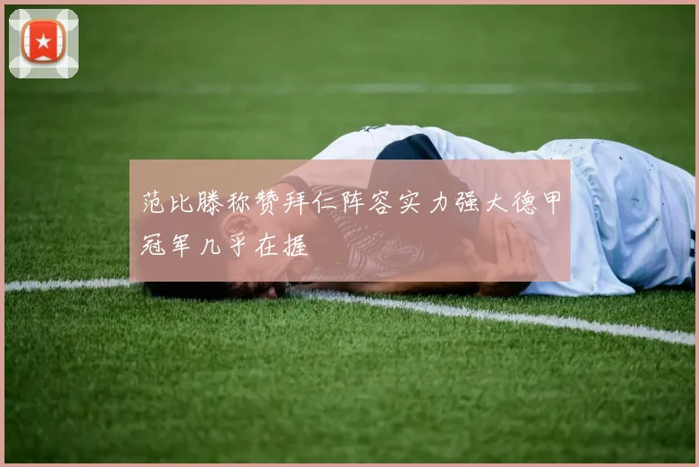 范比滕称赞拜仁阵容实力强大德甲冠军几乎在握