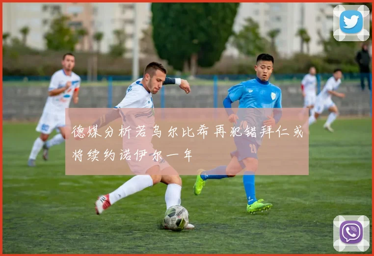 德媒分析若乌尔比希再犯错拜仁或将续约诺伊尔一年