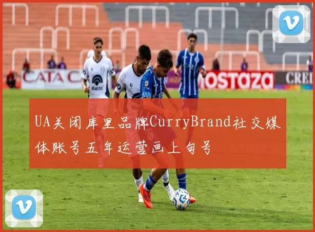 UA关闭库里品牌CurryBrand社交媒体账号五年运营画上句号