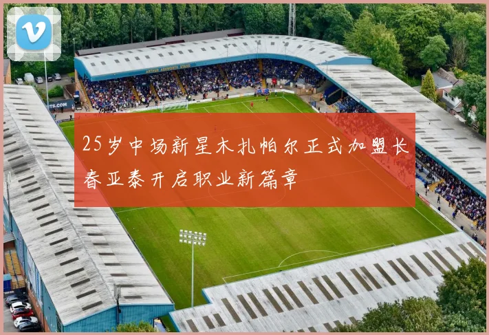 25岁中场新星木扎帕尔正式加盟长春亚泰开启职业新篇章